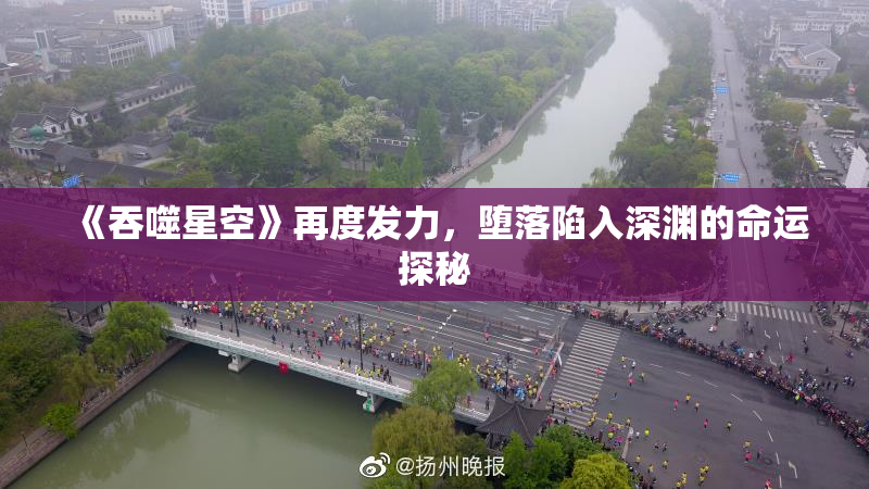 《吞噬星空》再度发力，堕落陷入深渊的命运探秘