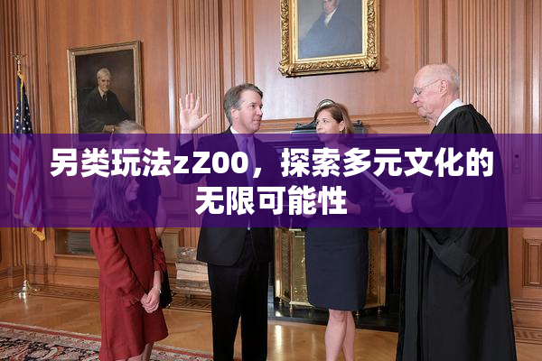 另类玩法zZ00，探索多元文化的无限可能性