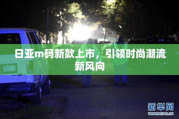 日亚m码新款上市，引领时尚潮流新风向