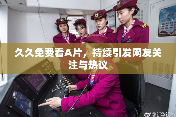 久久免费看A片，持续引发网友关注与热议