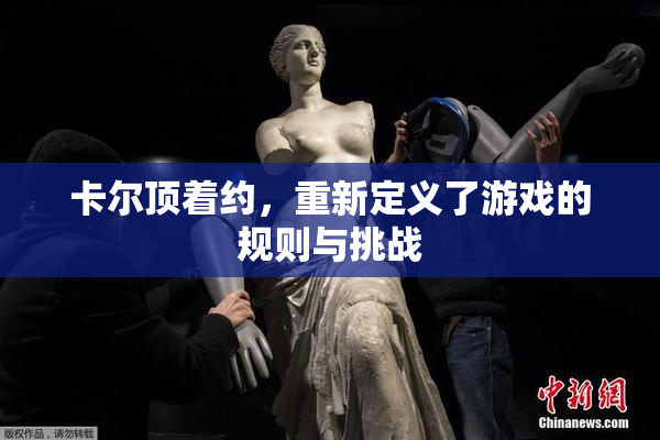 卡尔顶着约，重新定义了游戏的规则与挑战