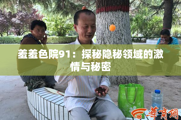 羞羞色院91：探秘隐秘领域的激情与秘密