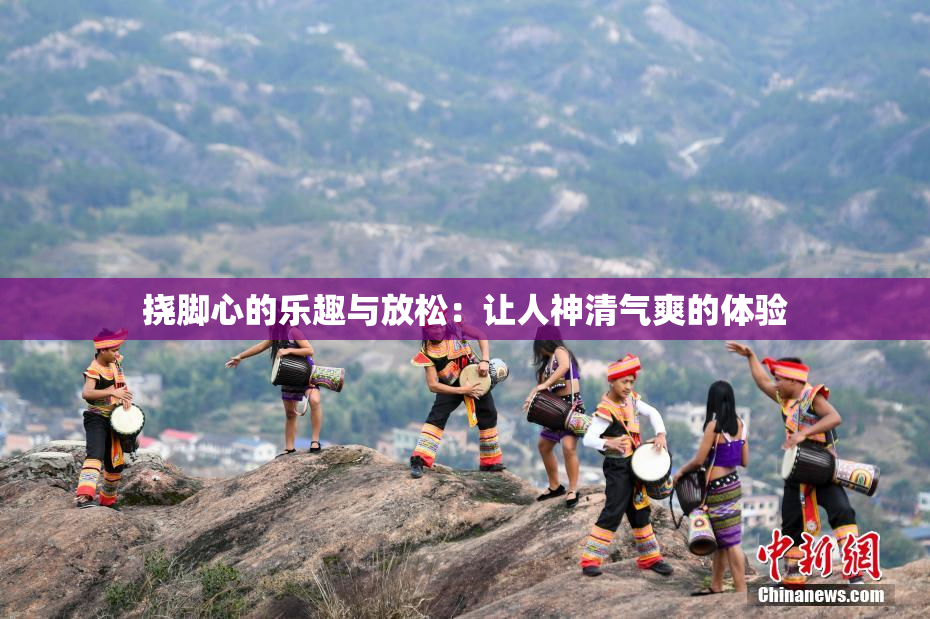 挠脚心的乐趣与放松：让人神清气爽的体验