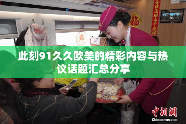此刻91久久欧美的精彩内容与热议话题汇总分享