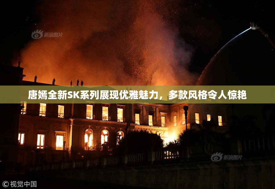 唐嫣全新SK系列展现优雅魅力，多款风格令人惊艳