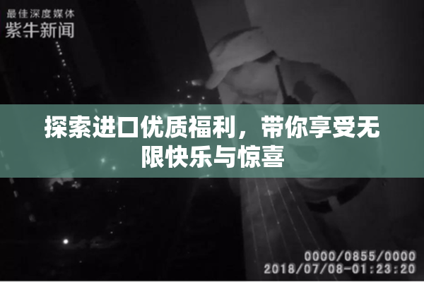探索进口优质福利，带你享受无限快乐与惊喜