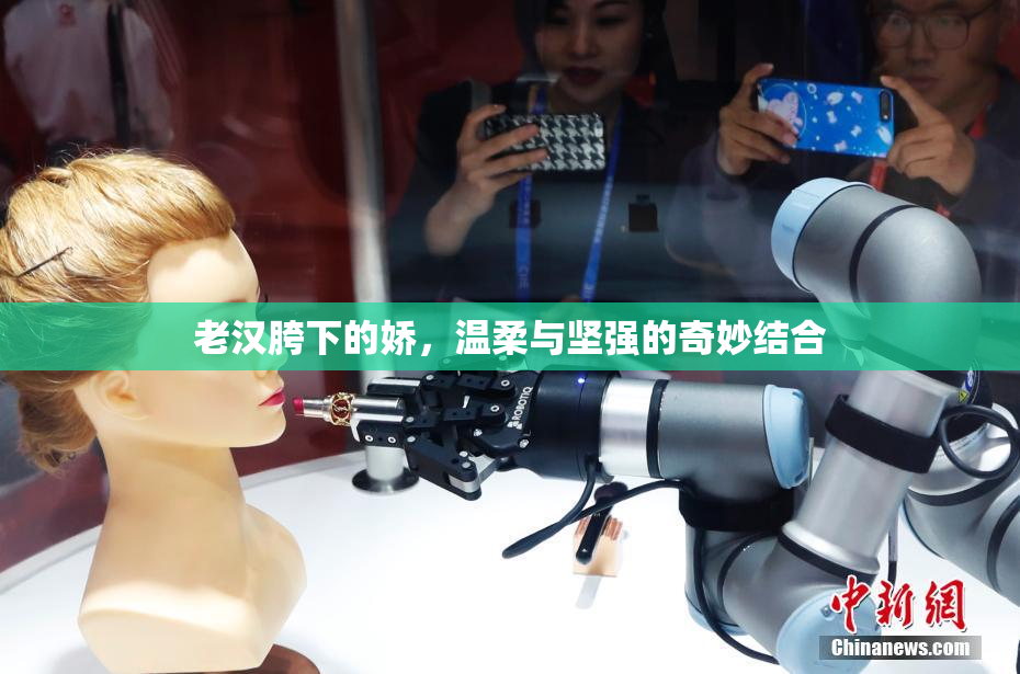 老汉胯下的娇，温柔与坚强的奇妙结合