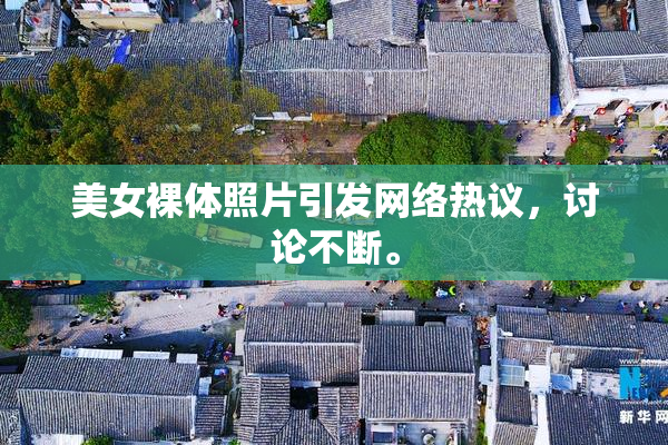 美女裸体照片引发网络热议，讨论不断。