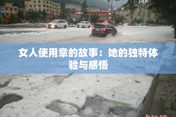女人使用章的故事：她的独特体验与感悟