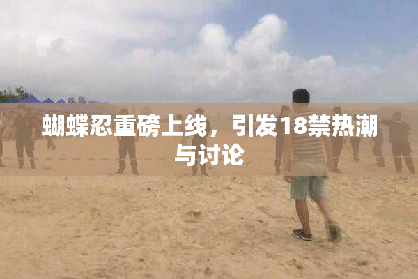 蝴蝶忍重磅上线，引发18禁热潮与讨论