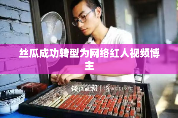 丝瓜成功转型为网络红人视频博主