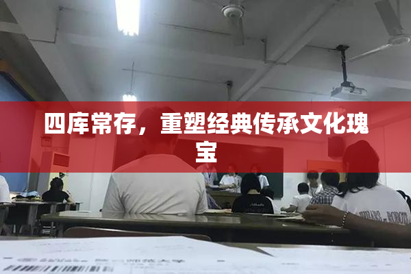 四库常存，重塑经典传承文化瑰宝