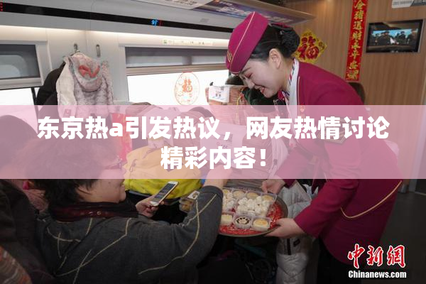 东京热a引发热议，网友热情讨论精彩内容！