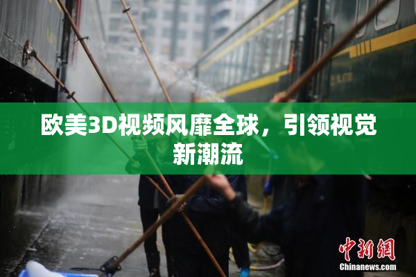 欧美3D视频风靡全球，引领视觉新潮流