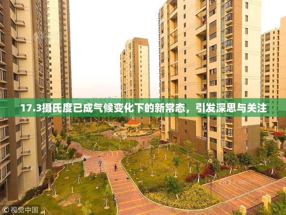 17.3摄氏度已成气候变化下的新常态，引发深思与关注