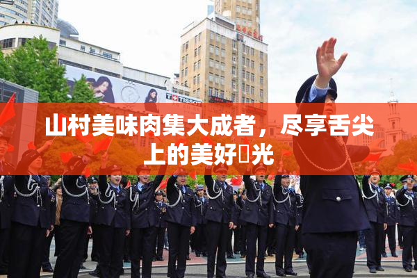 山村美味肉集大成者，尽享舌尖上的美好時光