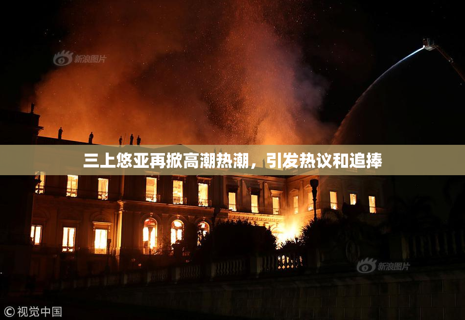 三上悠亚再掀高潮热潮，引发热议和追捧