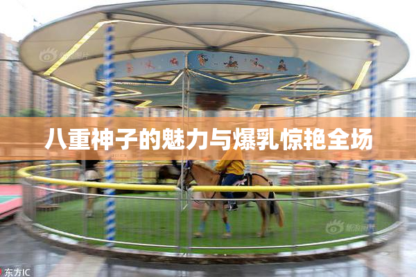 八重神子的魅力与爆乳惊艳全场