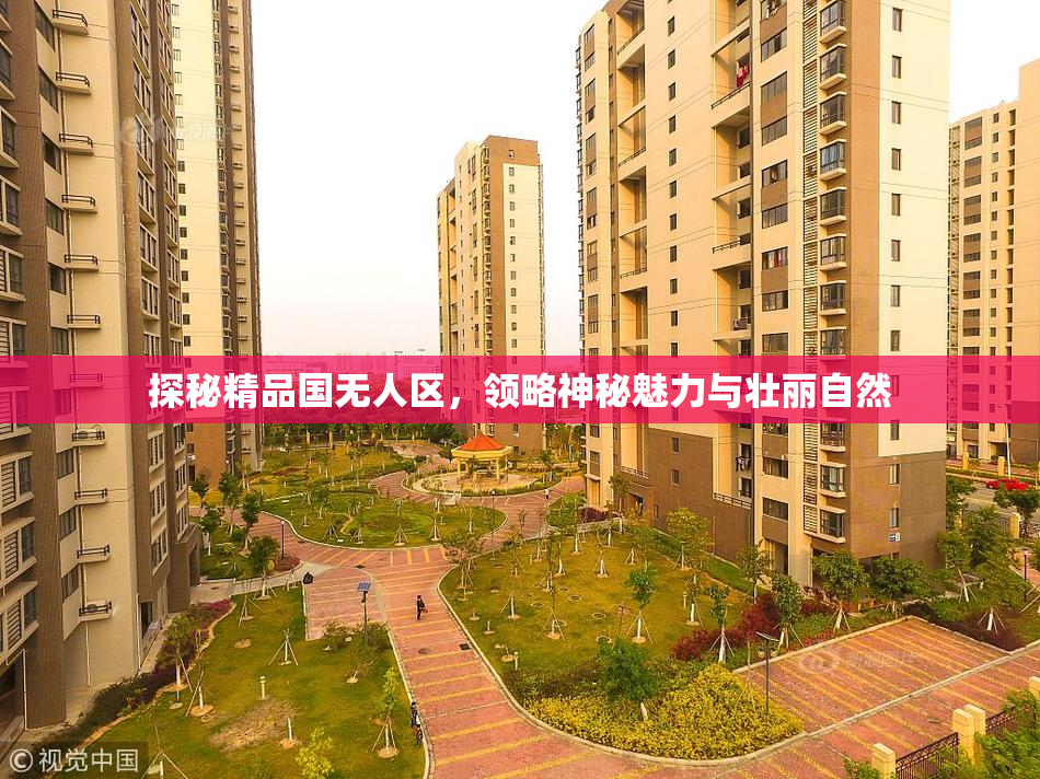 探秘精品国无人区，领略神秘魅力与壮丽自然