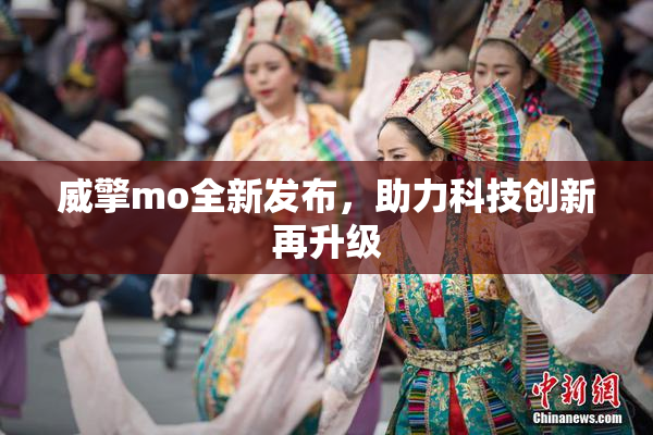威擎mo全新发布，助力科技创新再升级
