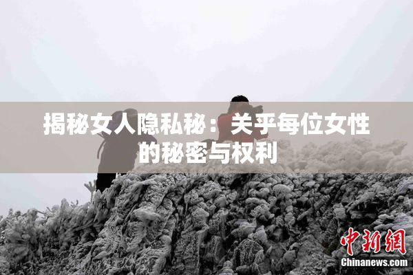 揭秘女人隐私秘：关乎每位女性的秘密与权利