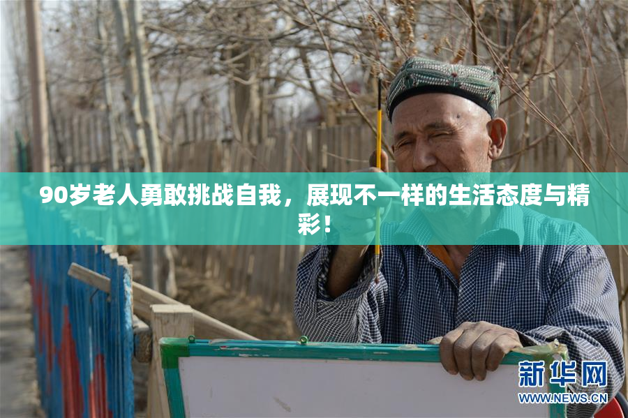 90岁老人勇敢挑战自我，展现不一样的生活态度与精彩！
