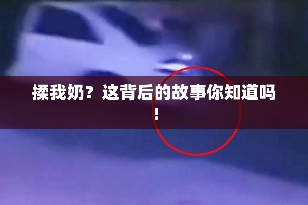 揉我奶？这背后的故事你知道吗！