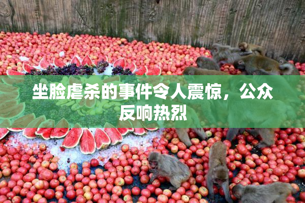 坐脸虐杀的事件令人震惊，公众反响热烈