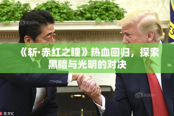 《斩·赤红之瞳》热血回归，探索黑暗与光明的对决