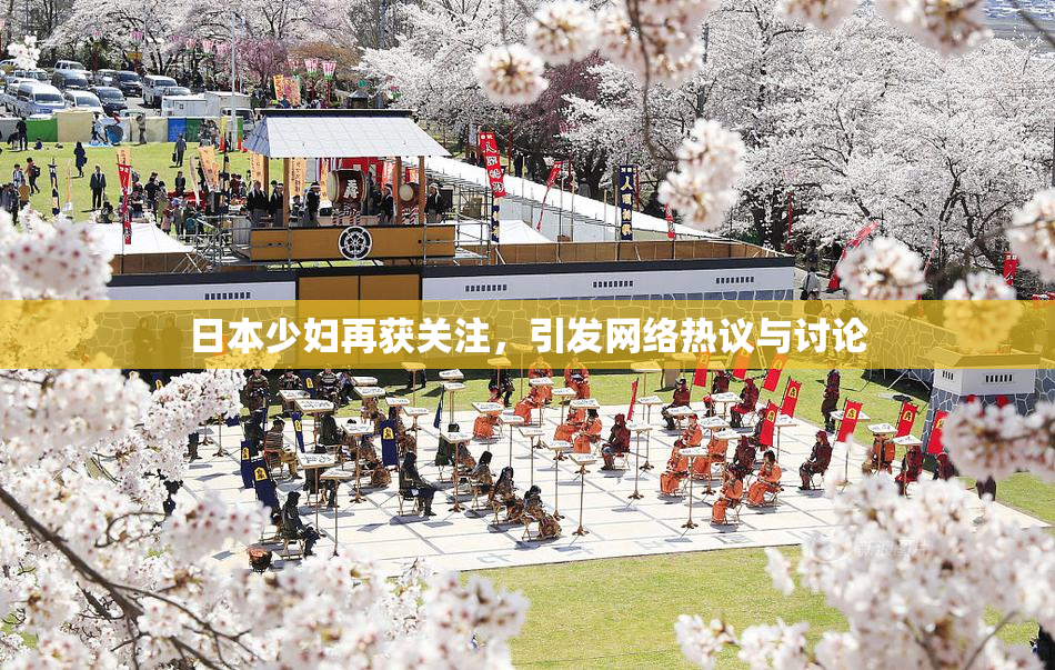 日本少妇再获关注，引发网络热议与讨论