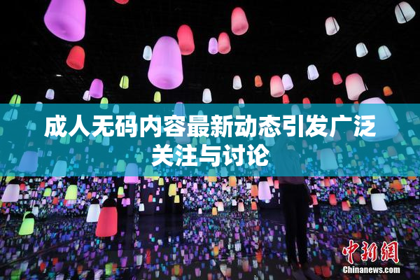 成人无码内容最新动态引发广泛关注与讨论