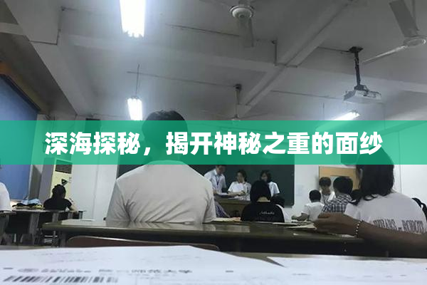 深海探秘，揭开神秘之重的面纱