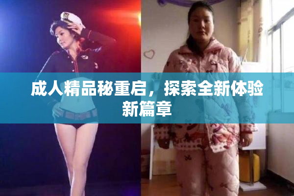 成人精品秘重启，探索全新体验新篇章