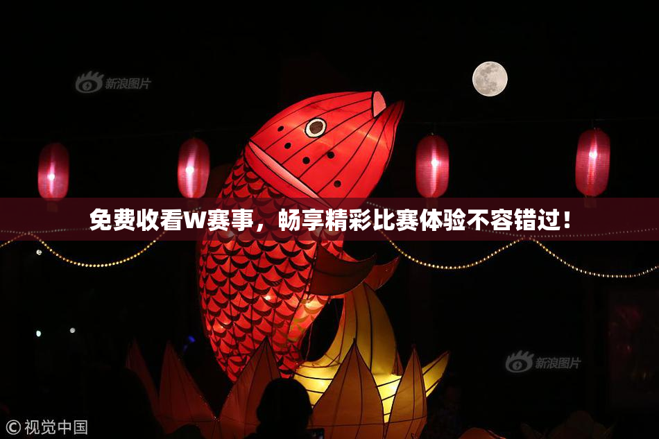 免费收看W赛事，畅享精彩比赛体验不容错过！