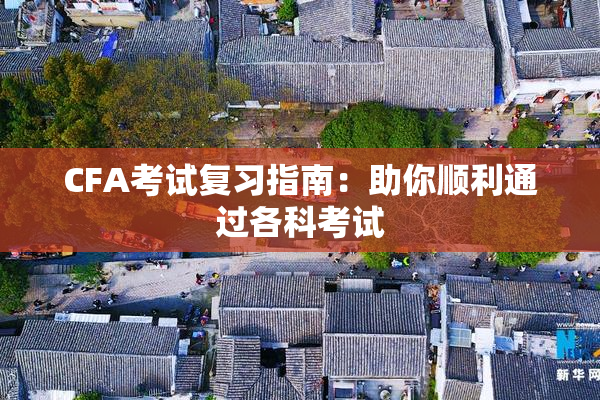 CFA考试复习指南：助你顺利通过各科考试