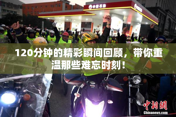 120分钟的精彩瞬间回顾，带你重温那些难忘时刻！