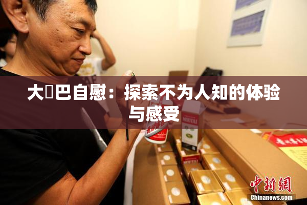 大鳮巴自慰：探索不为人知的体验与感受
