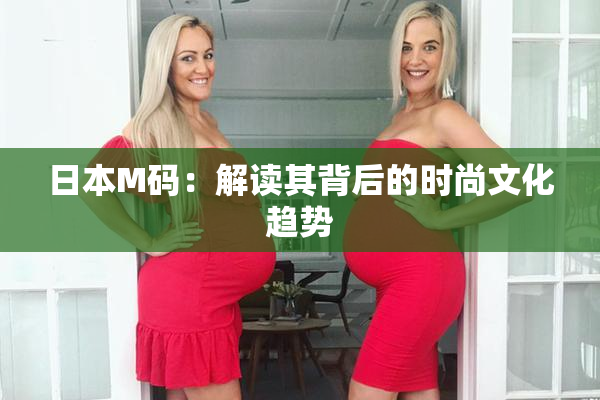 日本M码：解读其背后的时尚文化趋势