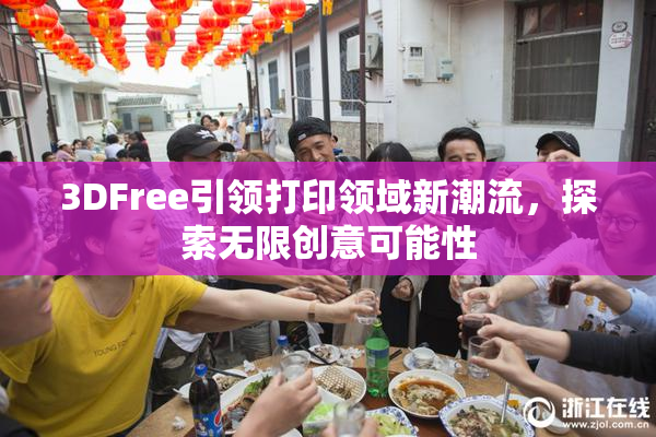 3DFree引领打印领域新潮流，探索无限创意可能性