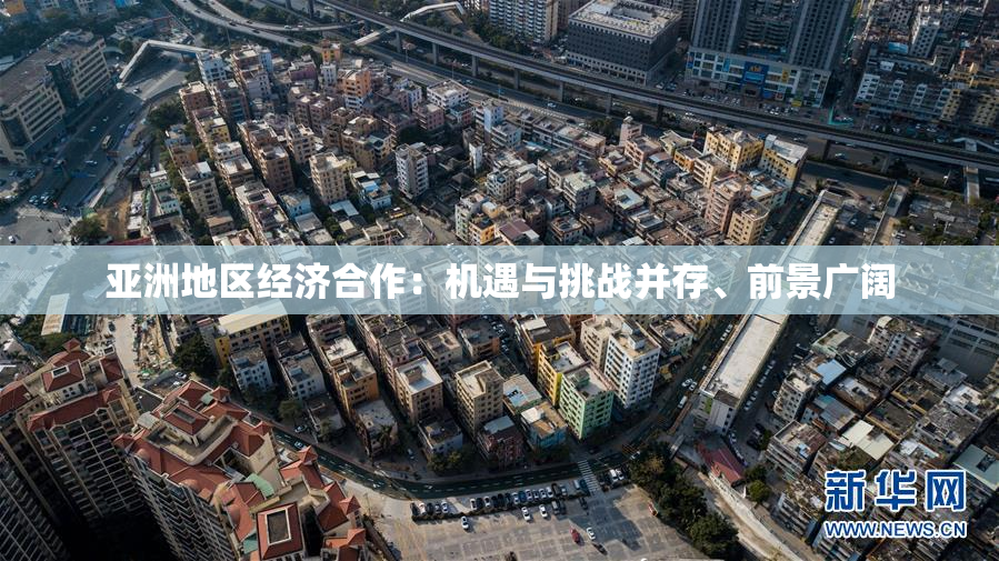 亚洲地区经济合作：机遇与挑战并存、前景广阔