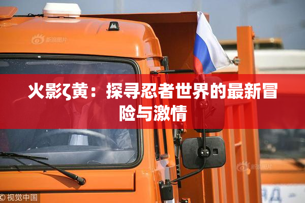 火影ζ黄：探寻忍者世界的最新冒险与激情