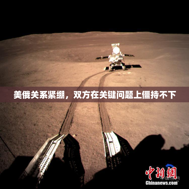 美俄关系紧绷，双方在关键问题上僵持不下