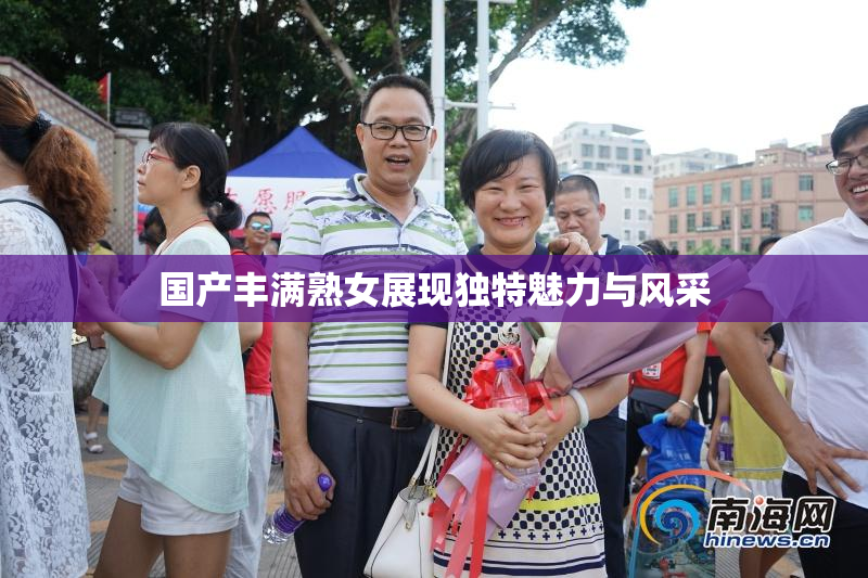 国产丰满熟女展现独特魅力与风采