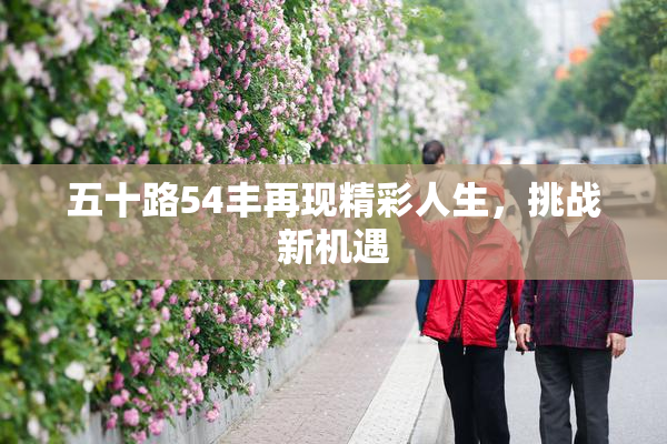 五十路54丰再现精彩人生，挑战新机遇