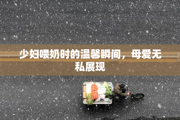 少妇喂奶时的温馨瞬间，母爱无私展现