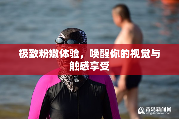 极致粉嫩体验，唤醒你的视觉与触感享受