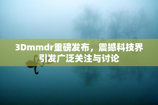 3Dmmdr重磅发布，震撼科技界引发广泛关注与讨论