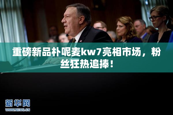 重磅新品朴呢麦kw7亮相市场，粉丝狂热追捧！