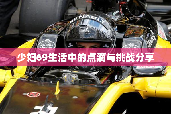 少妇69生活中的点滴与挑战分享