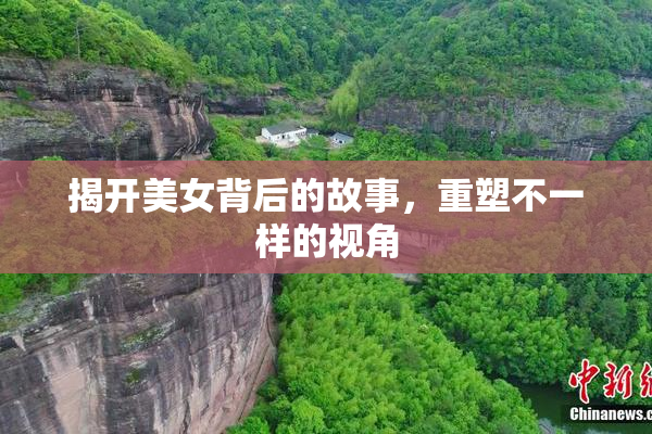 揭开美女背后的故事，重塑不一样的视角
